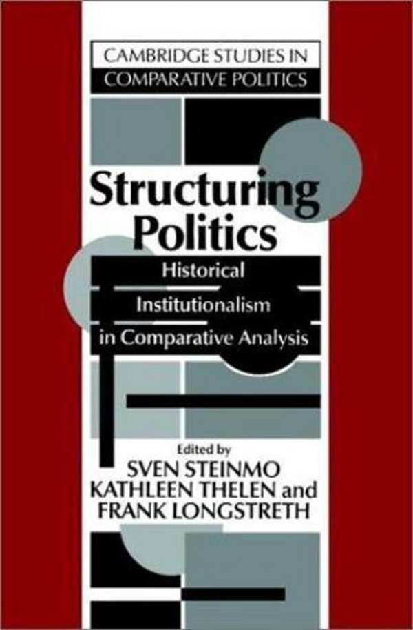 Structuring Politics: Historical Institutionalism In Comparative Analysis-..