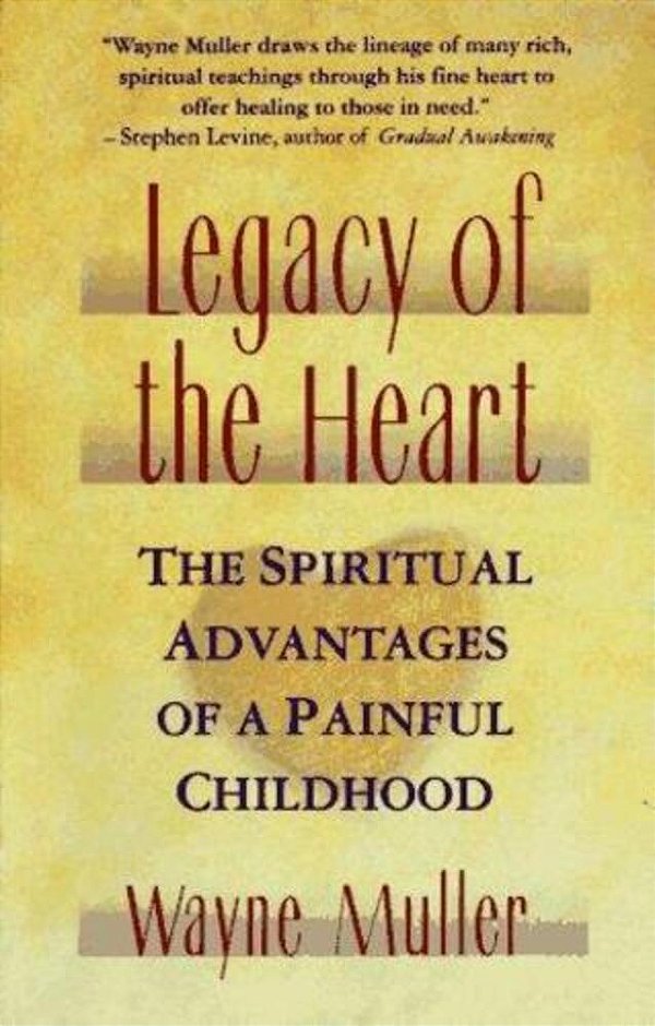 Legacy Of The Heart: The Spiritual Advantages Of A Painful Childhood-..