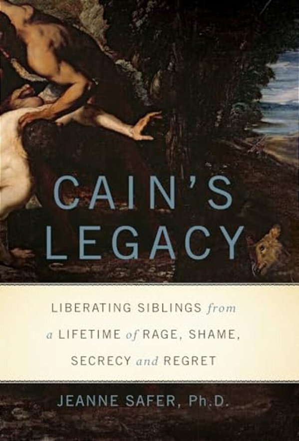 Cain's Legacy - Liberating Siblings From A Lifetime Of Rage, Shame, Secrecy, And Regret-..