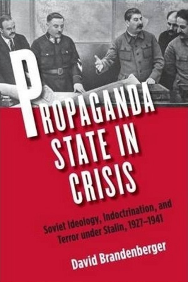 Propaganda State In Crisis: Soviet Ideology, Indoctrination, And Terror Under Stalin, 1927-1941 (Yale-Hoover Series On Stalin, Stalinism, And The Col-..