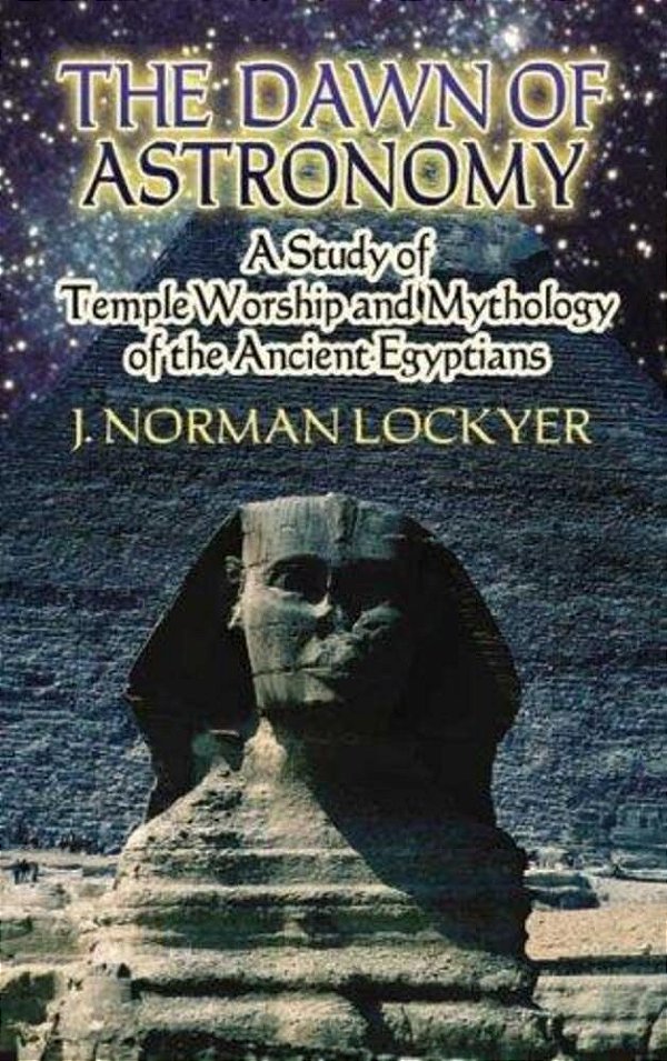 The Dawn Of Astronomy: A Study Of Temple Worship And Mythology Of The Ancient Egyptians-..