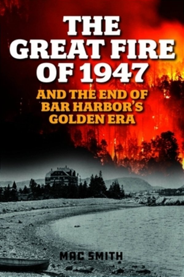Great Fire Of 1947: And The End Of Bar Harbor's Golden Era-..