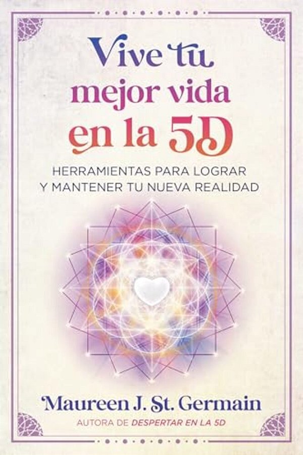 Vive Tu Mejor Vida En La 5D: Herramientas Para Lograr Y Mantener Tu Nueva Realidad-..