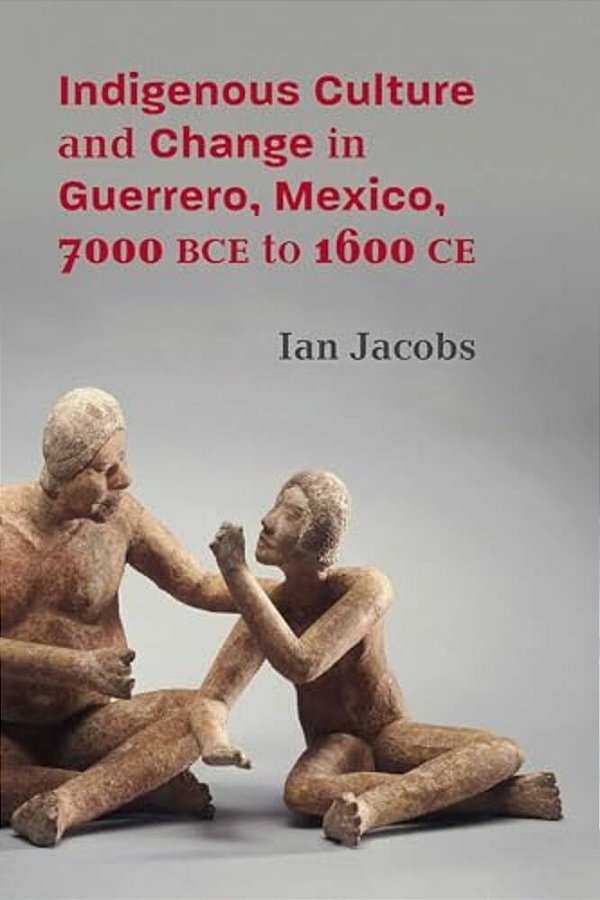 Indigenous Culture And Change In Guerrero, Mexico, 7000 Bce To 1600 Ce-..