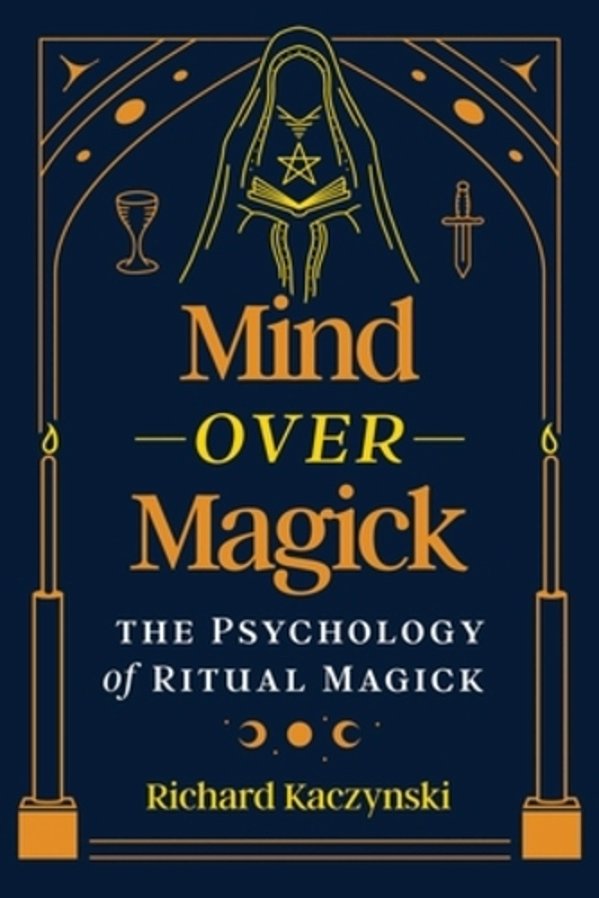 Mind Over Magick: The Psychology Of Ritual Magick-..