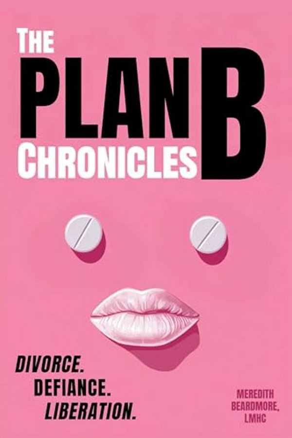 The Plan B Chronicles: Divorce. Defiance. Liberation-..