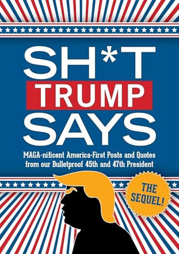 Sh*t Trump Says: The Sequel!: Maga-Nificent America-First Posts And Quotes From Our Bulletproof 45Th And 47Th President-..