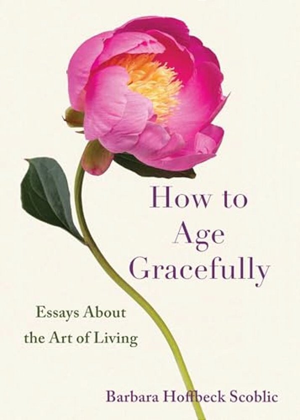 How To Age Gracefully: Essays About The Art Of Living-..