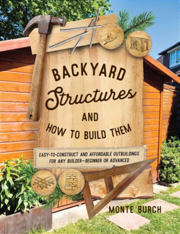 Backyard Structures And How To Build Them: Easy-To-construct And Affordable Outbuildings For Any Builder, Beginner Or Advanced-..