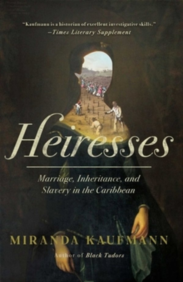 Heiresses: Marriage, Inheritance, And Slavery In The Caribbean-..