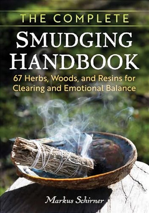 The Complete Smudging Handbook: 67 Herbs, Woods, And Resins For Clearing And Emotional Balance-..
