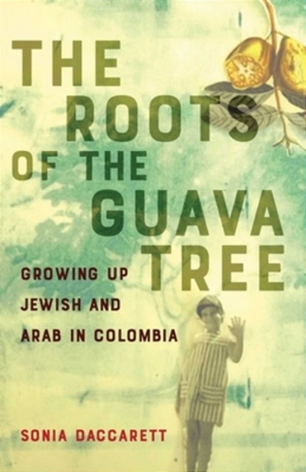 Roots Of The Guava Tree: Growing Up Jewish And Arab In Colombia-..