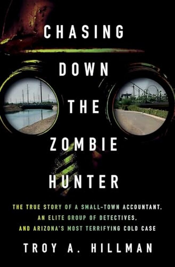 Chasing Down The Zombie Hunter: The True Story Of A Small-Town Accountant, An Elite Group Of Detectives, And Arizona's Most Terrifying Cold Case-..