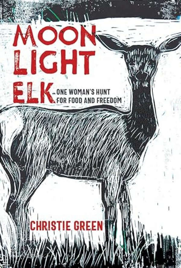 Moonlight Elk: One Woman's Hunt For Food And Freedom-..