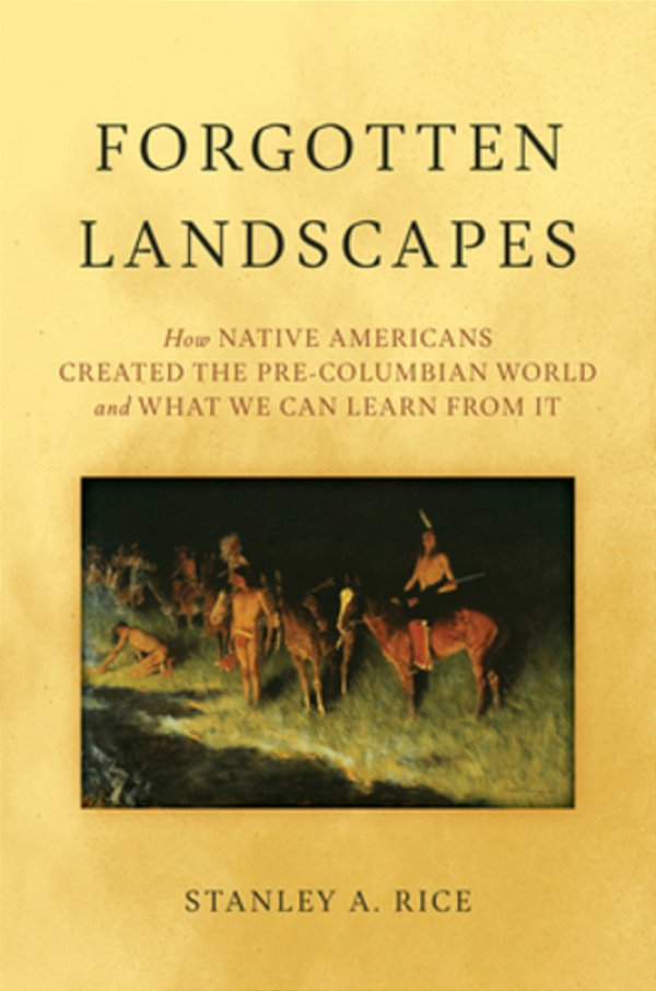 Forgotten Landscapes: How Native Americans Created Pre-Columbian North America And What We Can Learn From It-..