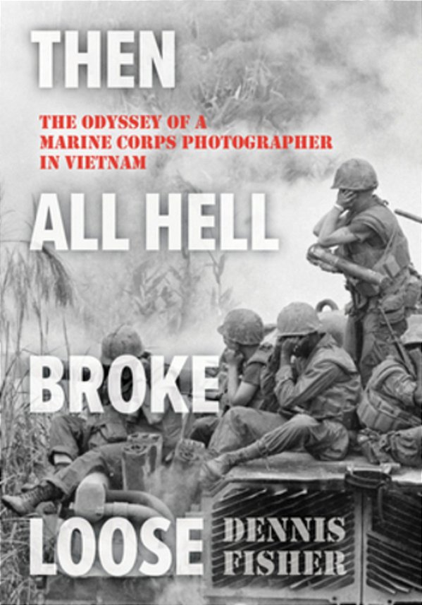 Then All Hell Broke Loose: The Odyssey Of A Marine Corps Photographer In Vietnam-..