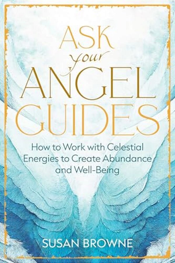 Ask Your Angel Guides: How To Work With Celestial Energies To Create Abundance And Well-Being-..