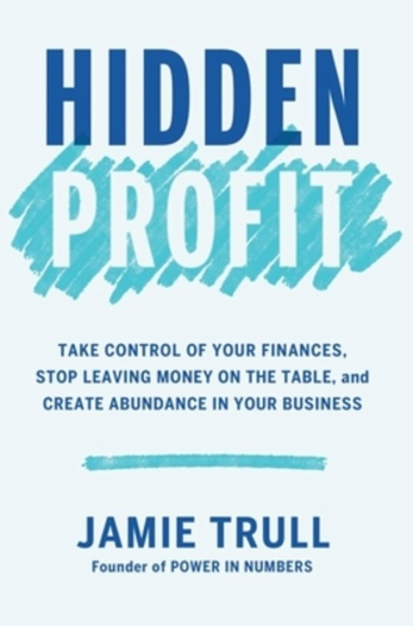 Hidden Profit: Take Control Of Your Finances, Stop Leaving Money On The Table, And Create Abundance In Your Business-..
