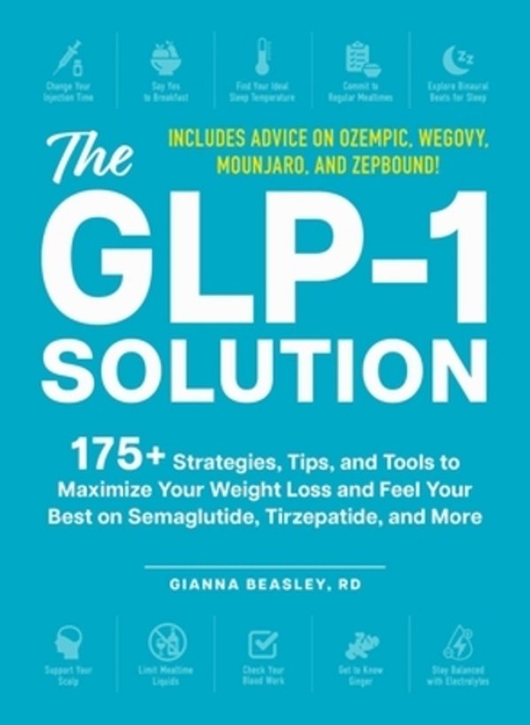 The Glp-1 Solution: 175+ Strategies, Tips, And Tools To Maximize Your Weight Loss And Feel Your Best On Semaglutide, Tirzepatide, And More-..