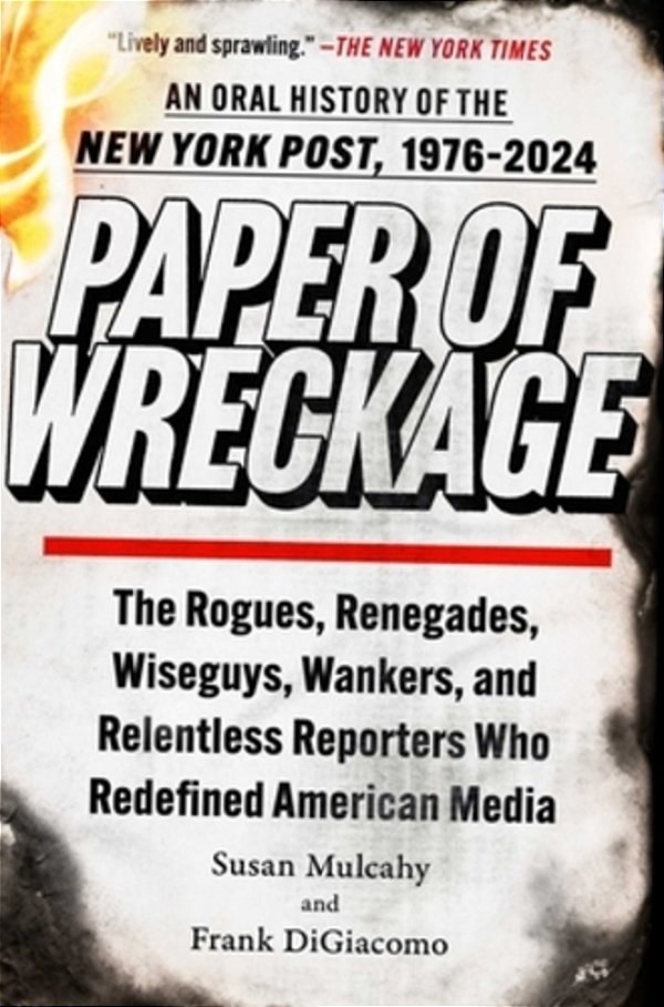 Paper Of Wreckage: The Rogues, Renegades, Wiseguys, Wankers, And Relentless Reporters Who Redefined American Media-..