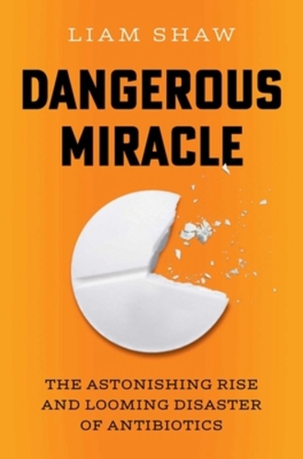 Dangerous Miracle: The Astonishing Rise And Looming Disaster Of Antibiotics-..