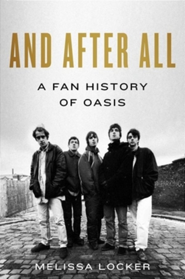 And After All: A Fan History Of Oasis-..