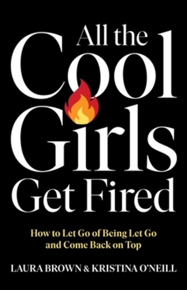 All The Cool Girls Get Fired: How To Let Go Of Being Let Go And Come Back On Top-..