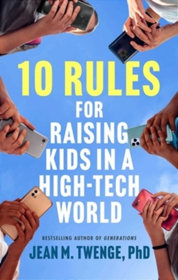 10 Rules For Raising Kids In A High-Tech World: How Parents Can Stop Smartphones, Social Media, And Gaming From Taking Over Their Children's Lives-..