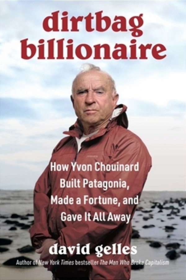 Dirtbag Billionaire: How Yvon Chouinard Built Patagonia, Made A Fortune, And Gave It All Away-..