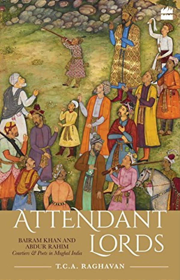 Attendant Lords: Bairam Khan And Abdur Rahim, Courtiers And Poets In Mughal India-..