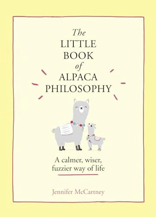 The Little Book Of Alpaca Philosophy: A Calmer, Wiser, Fuzzier Way Of Life-..