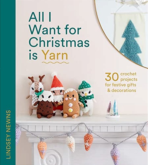 All I Want For Christmas Is Yarn: 30 Crochet Projects For Festive Gifts And Decorations-..