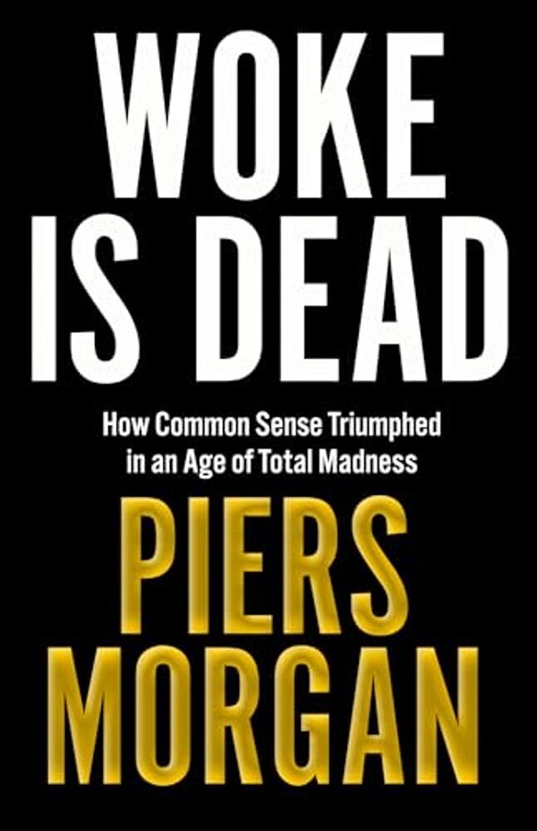 Woke Is Dead: How Common Sense Triumphed In An Age Of Total Madness-..