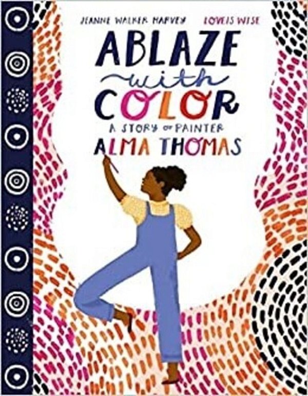Ablaze With Color: A Story Of Painter Alma Thomas-..