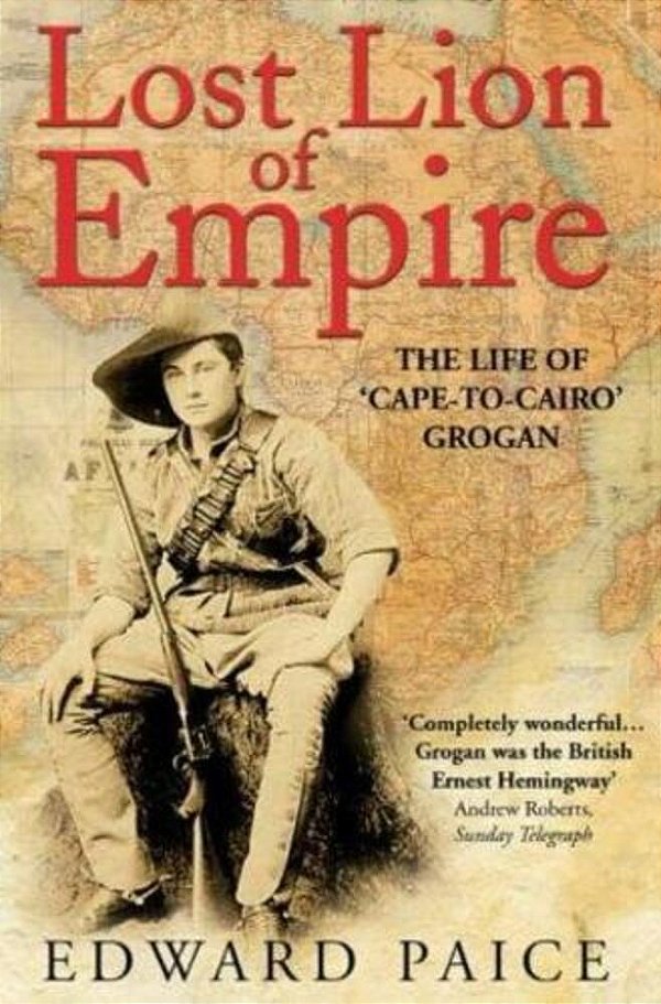 Lost Lion Of Empire: The Life Of 'Cape-To-cairo' Grogan-..