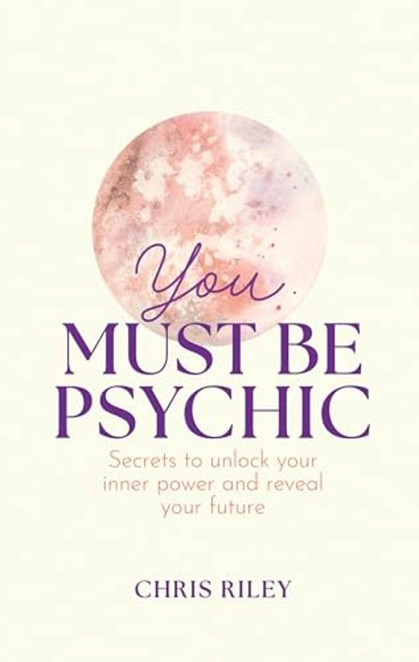 You Must Be Psychic: Secrets To Unlock Your Inner Power And Reveal Your Future-..