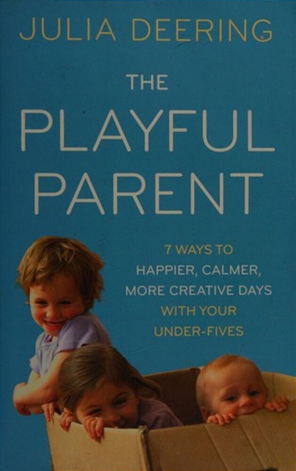 The Playful Parent: 7 Ways To Happier, Calmer, More Creative Days With Your Under-Fives-..