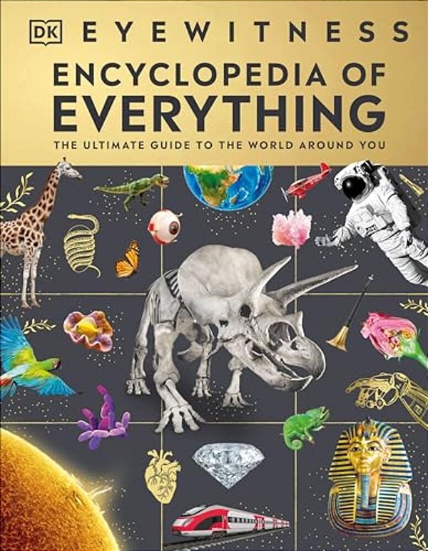 Eyewitness Encyclopedia Of Everything: The Ultimate Guide To The World Around You-..