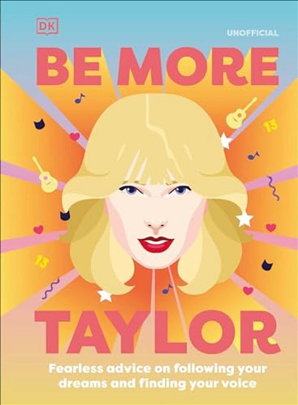 Be More Taylor Swift: Fearless Advice On Following Your Dreams And Finding Your Voice-..