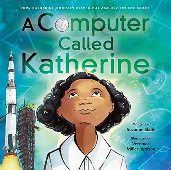 A Computer Called Katherine: How Katherine Johnson Helped Put America On The Moon-..