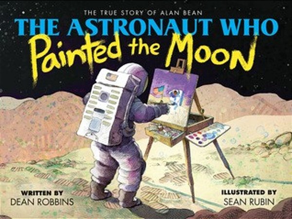 The Astronaut Who Painted The Moon: The True Story Of Alan Bean-..