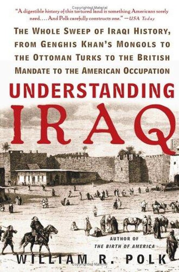 Understanding Iraq: The Whole Sweep Of Iraqi History, From Genghis Khan's Mongols To The Ottoman Turks To The British Mandate To The American Occupati-..