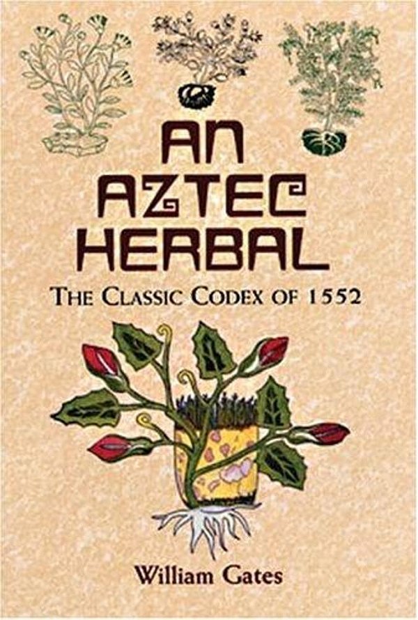 An Aztec Herbal: The Classic Codex Of 1552-..
