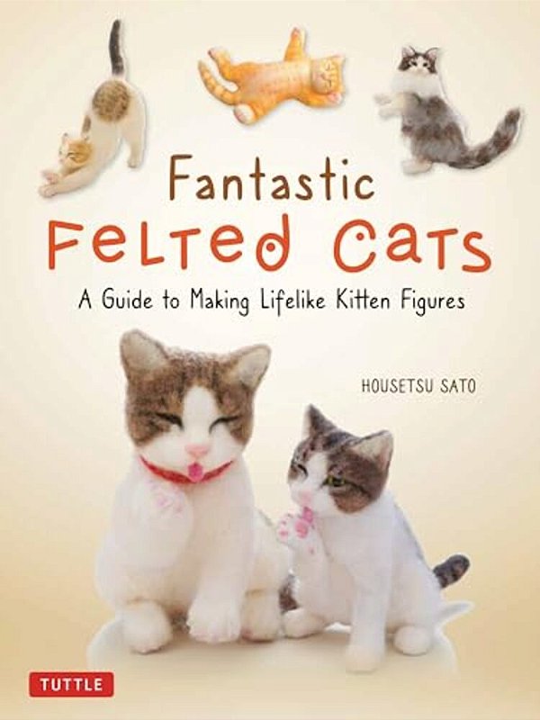 Fantastic Felted Cats: A Guide To Making Lifelike Kitten Figures (With Full-Size Templates)-..