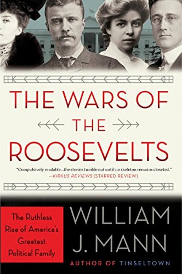 The Wars Of The Roosevelts: The Ruthless Rise Of America's Greatest Political Family-..