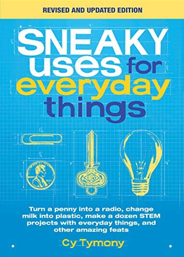 Sneaky Uses For Everyday Things, Revised Edition: Turn A Penny Into A Radio, Change Milk Into Plastic, Make A Dozen Stem Projects With Everyday Things-..