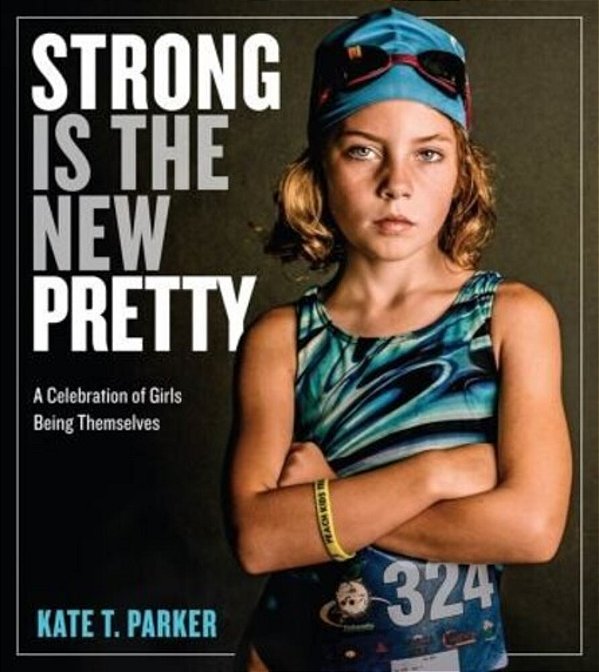 Strong Is The New Pretty: A Celebration Of Girls Being Themselves-..