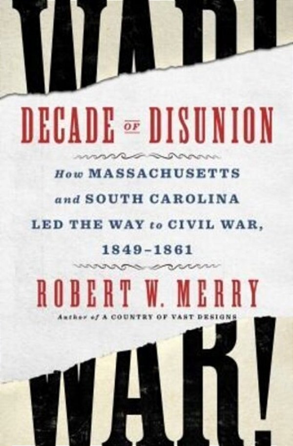 Decade Of Disunion: How Massachusetts And South Carolina Led The Way To Civil War, 1849-1861-..