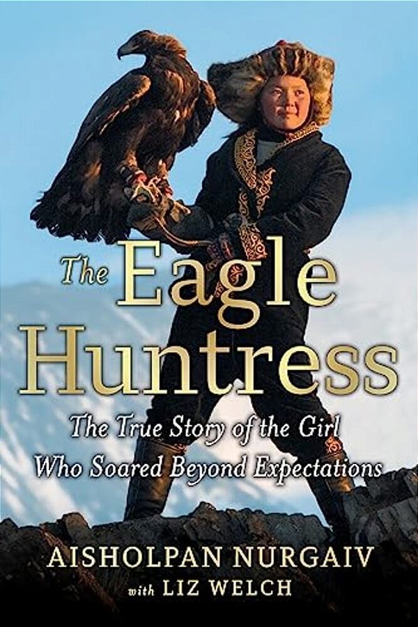 The Eagle Huntress: The True Story Of The Girl Who Soared Beyond Expectations-..