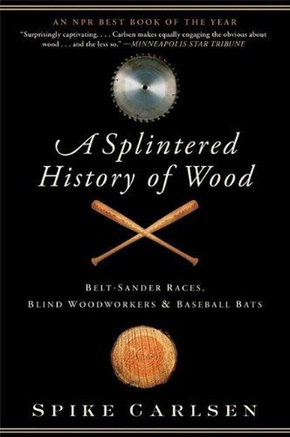A Splintered History Of Wood: Belt-Sander Races, Blind Woodworkers, And Baseball Bats-..